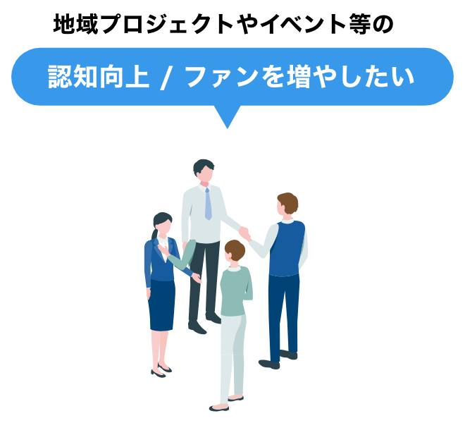 地域プロジェクトやイベント等の｜認知向上 / ファンを増やしたい