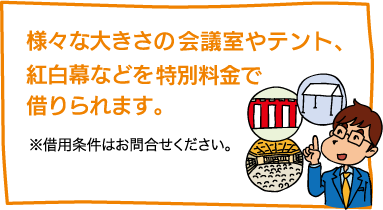 【様々な大きさの会議室やテント、紅白幕などを特別料金で借りられます。】※借用条件はお問合せください。