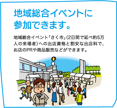 【地域総合イベントに参加できます。】地域総合イベント「さく市」（2日間で延べ約5万人の来場者）への出店資格と割安な出店料で、お店のPRや商品販売などができます。