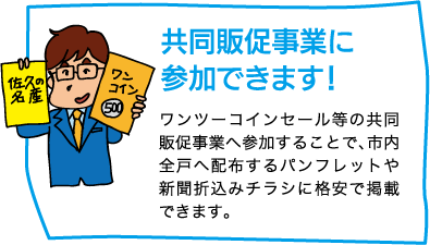 【共同販促事業に参加できます！】ワンツーコインセール等の共同販促事業へ参加することで、市内全戸へ配布するパンフレットや新聞折込みチラシに格安で掲載できます。