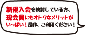 新規入会を検討している方、現会員にもオトクなメリットがいっぱい！是非、ご利用ください！